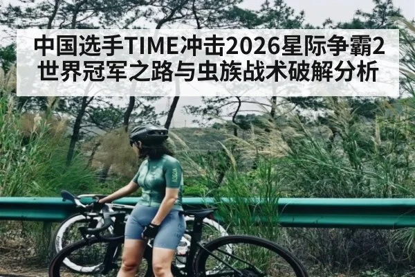 中国选手TIME冲击2026星际争霸2世界冠军之路与虫族战术破解分析